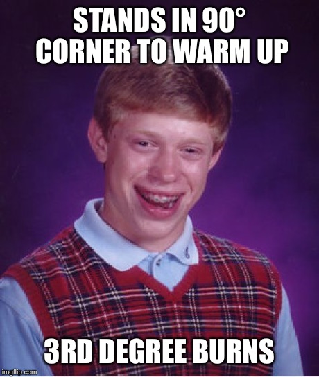 Bad Luck Brian Meme | STANDS IN 90° CORNER TO WARM UP 3RD DEGREE BURNS | image tagged in memes,bad luck brian | made w/ Imgflip meme maker