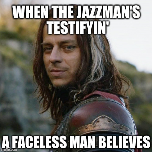 A man enjoys the easy-listening sound of Carole King. | WHEN THE JAZZMAN'S TESTIFYIN' A FACELESS MAN BELIEVES | image tagged in memes,game of thrones | made w/ Imgflip meme maker