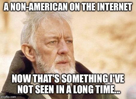 Obi Wan Kenobi | A NON-AMERICAN ON THE INTERNET NOW THAT'S SOMETHING I'VE NOT SEEN IN A LONG TIME... | image tagged in memes,obi wan kenobi,america,everywhere | made w/ Imgflip meme maker