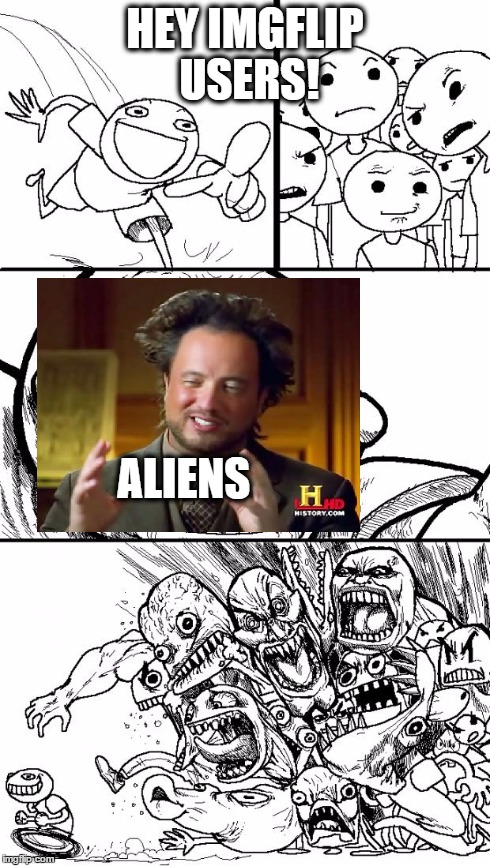 Many Memes Much Aliens | HEY IMGFLIP USERS! ALIENS | image tagged in hey,ancient aliens | made w/ Imgflip meme maker