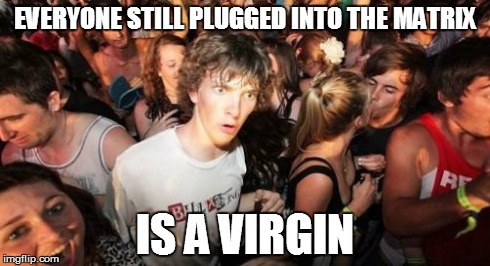 Sudden Clarity Clarence | EVERYONE STILL PLUGGED INTO THE MATRIX IS A VIRGIN | image tagged in memes,sudden clarity clarence,AdviceAnimals | made w/ Imgflip meme maker