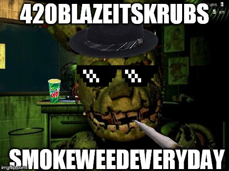 springtrap | 420BLAZEITSKRUBS SMOKEWEEDEVERYDAY | image tagged in springtrap | made w/ Imgflip meme maker