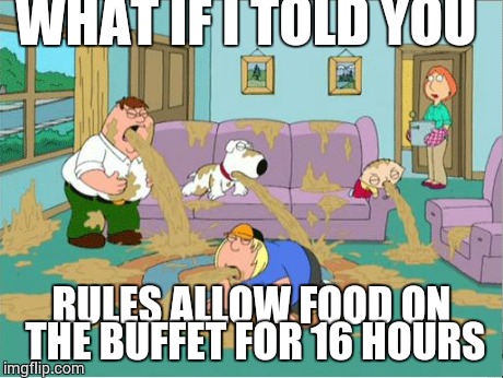 Family Guy Puke | WHAT IF I TOLD YOU RULES ALLOW FOOD ON THE BUFFET FOR 16 HOURS | image tagged in family guy puke | made w/ Imgflip meme maker