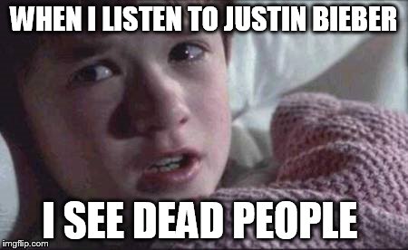 I See Dead People | WHEN I LISTEN TO JUSTIN BIEBER I SEE DEAD PEOPLE | image tagged in memes,i see dead people | made w/ Imgflip meme maker