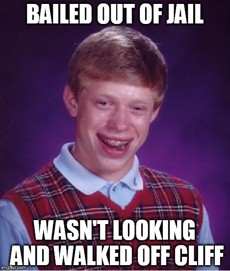Bad Luck Brian Meme | BAILED OUT OF JAIL WASN'T LOOKING AND WALKED OFF CLIFF | image tagged in memes,bad luck brian | made w/ Imgflip meme maker