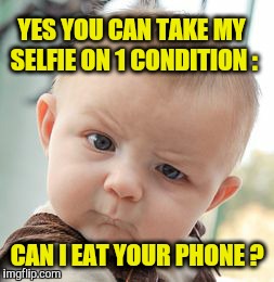 Skeptical Baby | YES YOU CAN TAKE MY SELFIE ON 1 CONDITION : CAN I EAT YOUR PHONE ? | image tagged in memes,skeptical baby | made w/ Imgflip meme maker