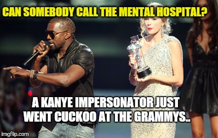 Interupting Kanye | CAN SOMEBODY CALL THE MENTAL HOSPITAL? A KANYE IMPERSONATOR JUST WENT CUCKOO AT THE GRAMMYS.. | image tagged in memes,interupting kanye | made w/ Imgflip meme maker
