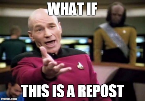 Picard Wtf Meme | WHAT IF THIS IS A REPOST | image tagged in memes,picard wtf | made w/ Imgflip meme maker