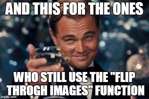 Leonardo Dicaprio Cheers Meme | AND THIS FOR THE ONES WHO STILL USE THE "FLIP THROGH IMAGES" FUNCTION | image tagged in memes,leonardo dicaprio cheers | made w/ Imgflip meme maker
