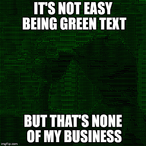IT'S NOT EASY BEING GREEN TEXT BUT THAT'S NONE OF MY BUSINESS | made w/ Imgflip meme maker
