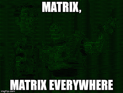 MATRIX, MATRIX EVERYWHERE | made w/ Imgflip meme maker