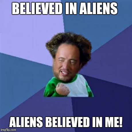 BELIEVED IN ALIENS ALIENS BELIEVED IN ME! | image tagged in alien success  | made w/ Imgflip meme maker