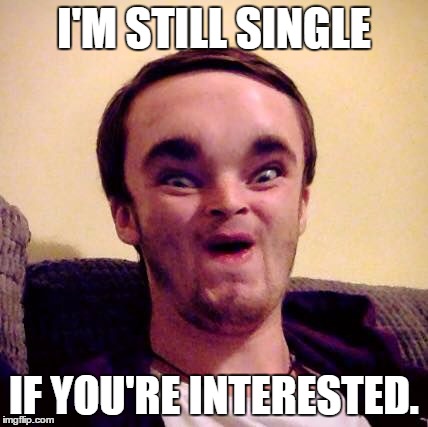 I'M STILL SINGLE IF YOU'RE INTERESTED. | image tagged in alien shapeshifter dan | made w/ Imgflip meme maker