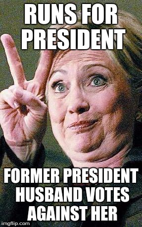 Hillary Clinton 2016  | RUNS FOR PRESIDENT FORMER PRESIDENT HUSBAND VOTES AGAINST HER | image tagged in hillary clinton 2016 | made w/ Imgflip meme maker