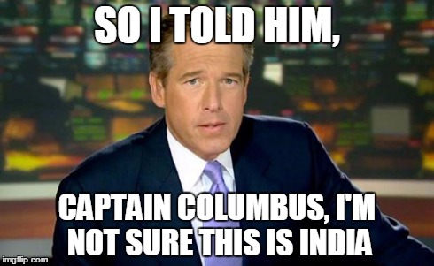 Brian Williams Was There | SO I TOLD HIM, CAPTAIN COLUMBUS, I'M NOT SURE THIS IS INDIA | image tagged in memes,brian williams was there | made w/ Imgflip meme maker