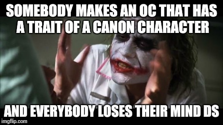And everybody loses their minds | SOMEBODY MAKES AN OC THAT HAS A TRAIT OF A CANON CHARACTER AND EVERYBODY LOSES THEIR MIND DS | image tagged in memes,and everybody loses their minds | made w/ Imgflip meme maker