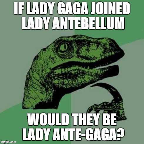 Philosoraptor Meme | IF LADY GAGA JOINED LADY ANTEBELLUM WOULD THEY BE LADY ANTE-GAGA? | image tagged in memes,philosoraptor | made w/ Imgflip meme maker