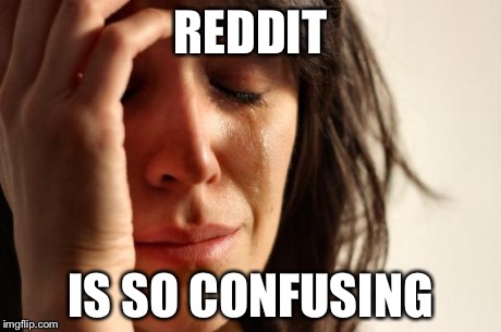 First World Problems | REDDIT IS SO CONFUSING | image tagged in memes,first world problems | made w/ Imgflip meme maker