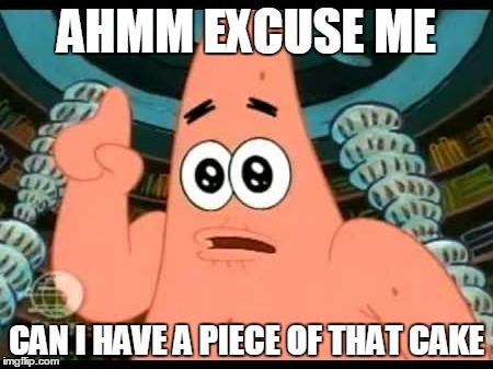 Patrick Says | AHMM EXCUSE ME CAN I HAVE A PIECE OF THAT CAKE | image tagged in memes,patrick says | made w/ Imgflip meme maker