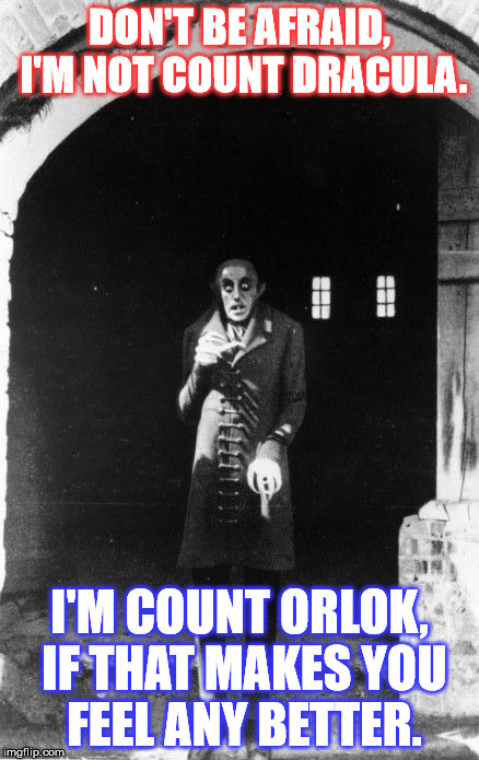 DON'T BE AFRAID, I'M NOT COUNT DRACULA. I'M COUNT ORLOK, IF THAT MAKES YOU FEEL ANY BETTER. | image tagged in nosferatu | made w/ Imgflip meme maker