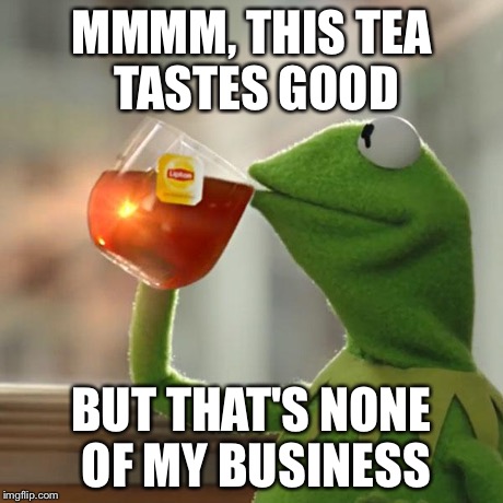 But That's None Of My Business | MMMM, THIS TEA TASTES GOOD BUT THAT'S NONE OF MY BUSINESS | image tagged in memes,but thats none of my business,kermit the frog | made w/ Imgflip meme maker