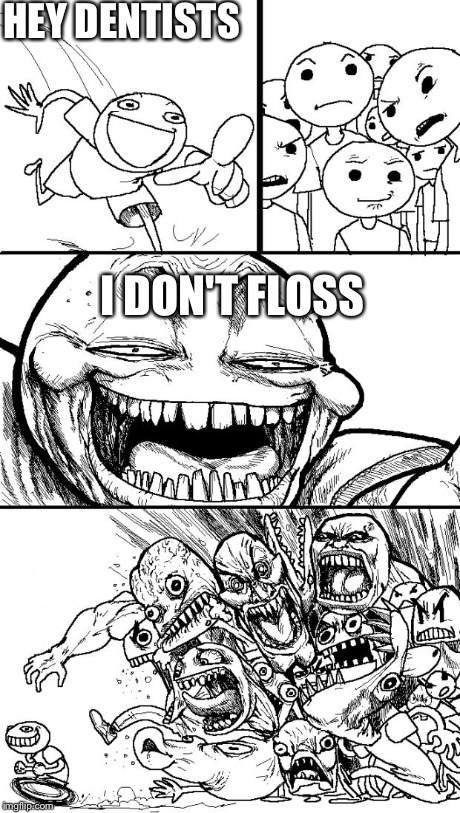 Hey Internet | HEY DENTISTS I DON'T FLOSS | image tagged in memes,hey internet | made w/ Imgflip meme maker