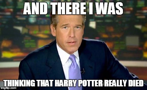 Brian Williams Was There | AND THERE I WAS THINKING THAT HARRY POTTER REALLY DIED | image tagged in memes,brian williams was there | made w/ Imgflip meme maker