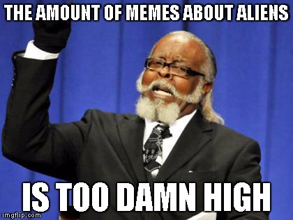 Too Damn High | THE AMOUNT OF MEMES ABOUT ALIENS IS TOO DAMN HIGH | image tagged in memes,too damn high | made w/ Imgflip meme maker