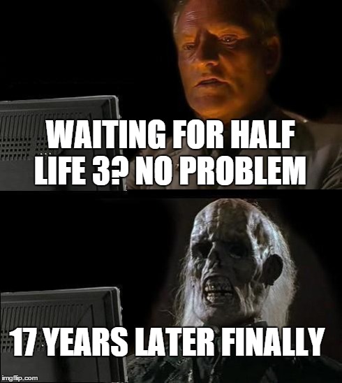 I'll Just Wait Here Meme | WAITING FOR HALF LIFE 3?
NO PROBLEM 17 YEARS LATER FINALLY | image tagged in memes,ill just wait here | made w/ Imgflip meme maker