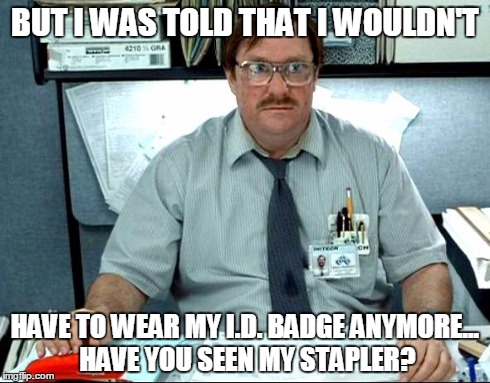 I Was Told There Would Be | BUT I WAS TOLD THAT I WOULDN'T HAVE TO WEAR MY I.D. BADGE ANYMORE... HAVE YOU SEEN MY STAPLER? | image tagged in memes,i was told there would be | made w/ Imgflip meme maker