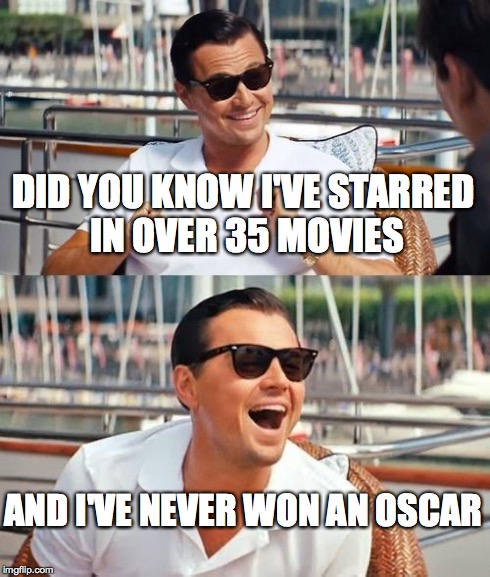 Leonardo Dicaprio Wolf Of Wall Street | DID YOU KNOW I'VE STARRED IN OVER 35 MOVIES AND I'VE NEVER WON AN OSCAR | image tagged in memes,leonardo dicaprio wolf of wall street | made w/ Imgflip meme maker