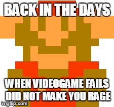 Back in the days | BACK IN THE DAYS WHEN VIDEOGAME FAILS DID NOT MAKE YOU RAGE | image tagged in videogames | made w/ Imgflip meme maker