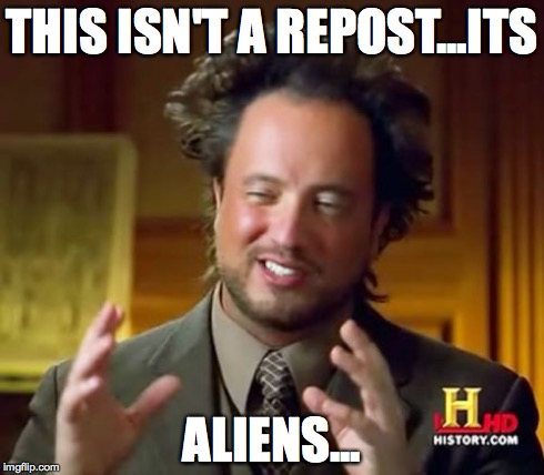 Ancient Aliens | THIS ISN'T A REPOST...ITS ALIENS... | image tagged in memes,ancient aliens | made w/ Imgflip meme maker