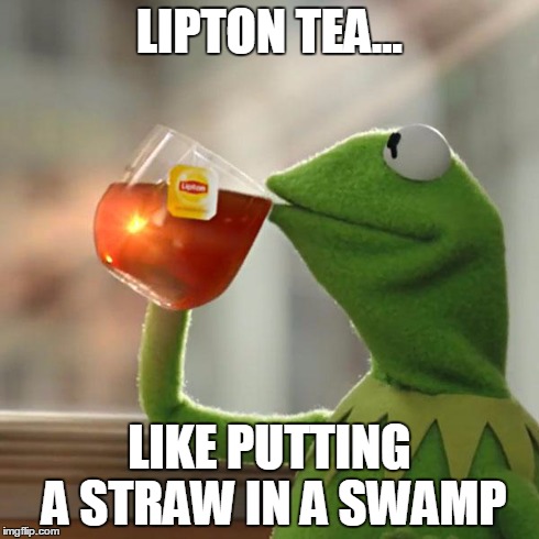 But That's None Of My Business Meme | LIPTON TEA... LIKE PUTTING A STRAW IN A SWAMP | image tagged in memes,but thats none of my business,kermit the frog | made w/ Imgflip meme maker