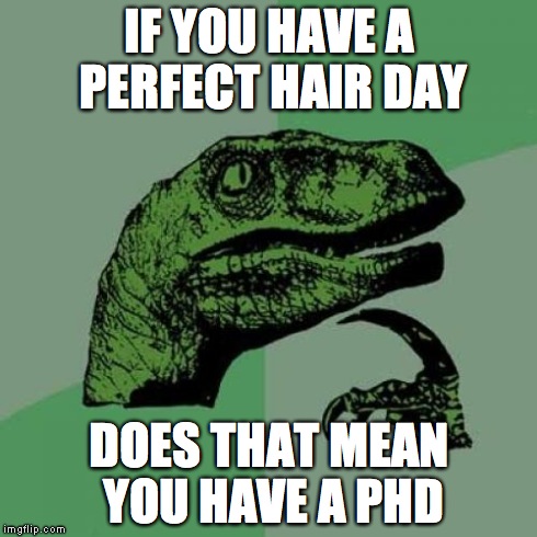 Philosoraptor | IF YOU HAVE A PERFECT HAIR DAY DOES THAT MEAN YOU HAVE A PHD | image tagged in memes,philosoraptor | made w/ Imgflip meme maker