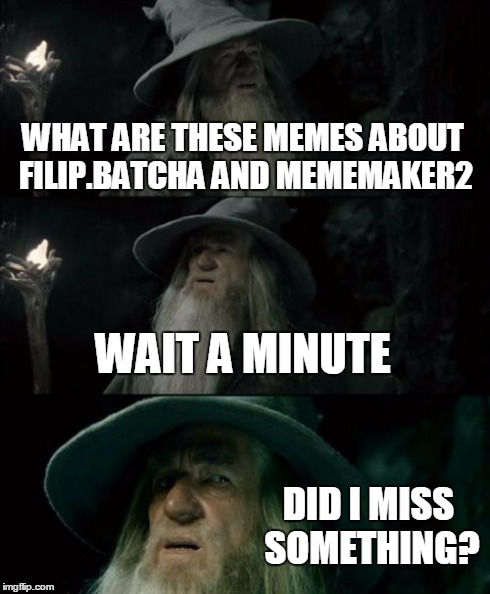 Confused Gandalf | WHAT ARE THESE MEMES ABOUT FILIP.BATCHA AND MEMEMAKER2 WAIT A MINUTE DID I MISS SOMETHING? | image tagged in memes,confused gandalf | made w/ Imgflip meme maker