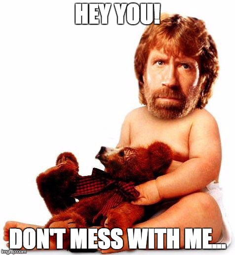 Chuck Norris | HEY YOU! DON'T MESS WITH ME... | image tagged in chuck norris | made w/ Imgflip meme maker