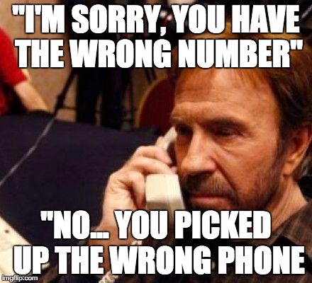 CHUCK NORRIS | "I'M SORRY, YOU HAVE THE WRONG NUMBER" "NO... YOU PICKED UP THE WRONG PHONE | image tagged in chuck norris | made w/ Imgflip meme maker