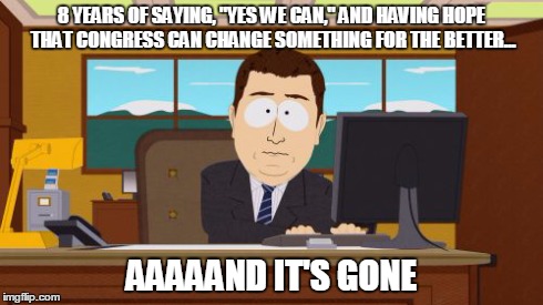 Aaaaand Its Gone | 8 YEARS OF SAYING, "YES WE CAN," AND HAVING HOPE THAT CONGRESS CAN CHANGE SOMETHING FOR THE BETTER... AAAAAND IT'S GONE | image tagged in memes,aaaaand its gone | made w/ Imgflip meme maker