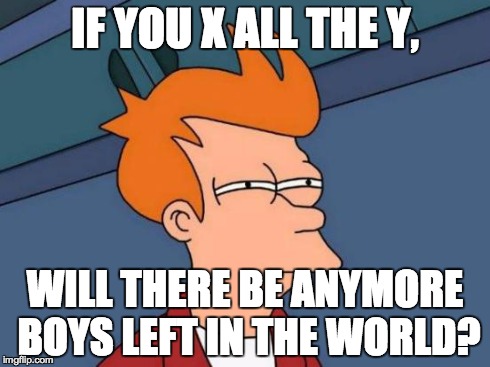 Futurama Fry | IF YOU X ALL THE Y, WILL THERE BE ANYMORE BOYS LEFT IN THE WORLD? | image tagged in memes,futurama fry | made w/ Imgflip meme maker