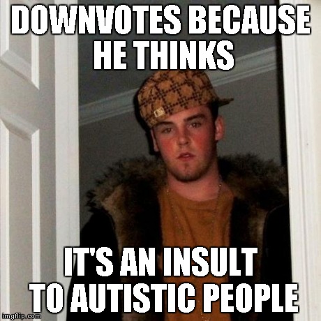 Scumbag Steve Meme | DOWNVOTES BECAUSE HE THINKS IT'S AN INSULT TO AUTISTIC PEOPLE | image tagged in memes,scumbag steve | made w/ Imgflip meme maker