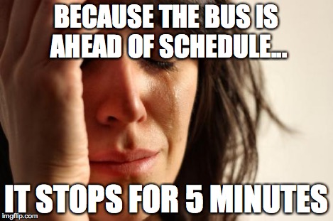 First World Problems Meme | BECAUSE THE BUS IS AHEAD OF SCHEDULE... IT STOPS FOR 5 MINUTES | image tagged in memes,first world problems | made w/ Imgflip meme maker
