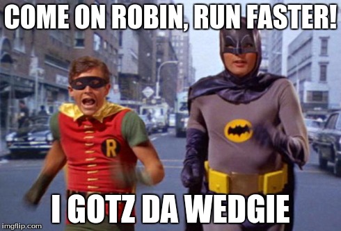 batmanarchives | COME ON ROBIN, RUN FASTER! I GOTZ DA WEDGIE | image tagged in batmanarchives | made w/ Imgflip meme maker