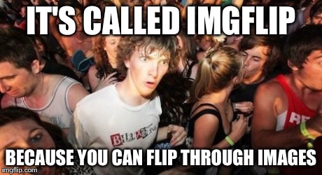 Sudden Clarity Clarence | IT'S CALLED IMGFLIP BECAUSE YOU CAN FLIP THROUGH IMAGES | image tagged in memes,sudden clarity clarence | made w/ Imgflip meme maker