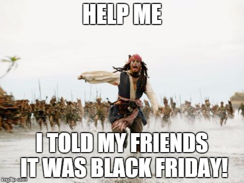Jack Sparrow Being Chased | HELP ME I TOLD MY FRIENDS IT WAS BLACK FRIDAY! | image tagged in memes,jack sparrow being chased | made w/ Imgflip meme maker
