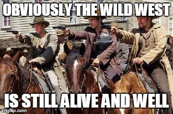 After the biker brawl in Texas,,is this not the year 2015 and modern civilization?  Just sad to see. | OBVIOUSLY THE WILD WEST IS STILL ALIVE AND WELL | image tagged in memes,imgflip,life,thug life | made w/ Imgflip meme maker