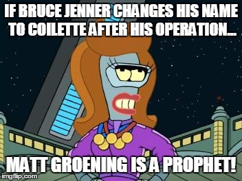 Maybe the Simpsons didn't do it... but Matt Groening did! | IF BRUCE JENNER CHANGES HIS NAME TO COILETTE AFTER HIS OPERATION... MATT GROENING IS A PROPHET! | image tagged in bruce jenner,futurama | made w/ Imgflip meme maker