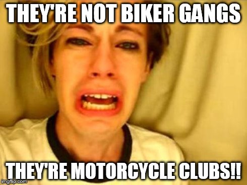 Leave Britney Alone | THEY'RE NOT BIKER GANGS THEY'RE MOTORCYCLE CLUBS!! | image tagged in leave britney alone | made w/ Imgflip meme maker