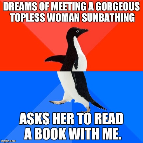 Socially Awesome Awkward Penguin | DREAMS OF MEETING A GORGEOUS TOPLESS WOMAN SUNBATHING ASKS HER TO READ A BOOK WITH ME. | image tagged in memes,socially awesome awkward penguin | made w/ Imgflip meme maker
