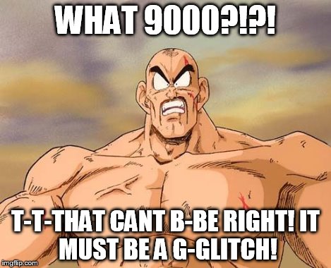 nappa is shocked | WHAT 9000?!?! T-T-THAT CANT B-BE RIGHT!
IT MUST BE A G-GLITCH! | image tagged in nappa is shocked | made w/ Imgflip meme maker
